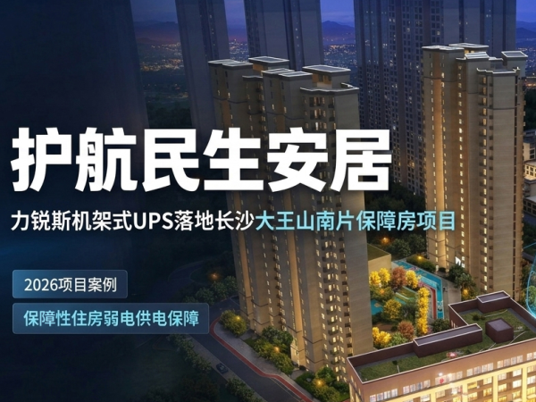 护航民生安居｜力锐斯机架式 UPS 落地长沙大王山南片保障房项目